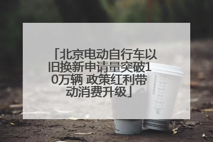 北京电动自行车以旧换新申请量突破10万辆 政策红利带动消费升级