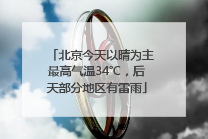 北京今天以晴为主最高气温34℃，后天部分地区有雷雨