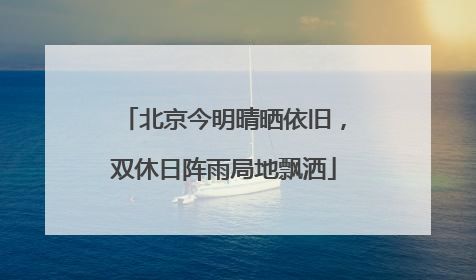 北京今明晴晒依旧，双休日阵雨局地飘洒