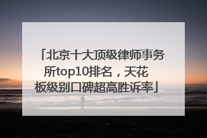 北京十大顶级律师事务所top10排名，天花板级别口碑超高胜诉率