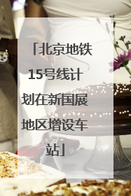 北京地铁15号线计划在新国展地区增设车站