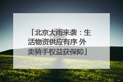 北京大雨来袭：生活物资供应有序 外卖骑手权益获保障