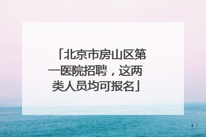 北京市房山区第一医院招聘，这两类人员均可报名