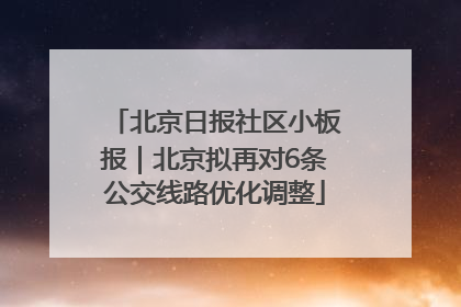 北京日报社区小板报｜北京拟再对6条公交线路优化调整