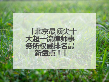 北京最顶尖十大超一流律师事务所权威排名最新盘点！