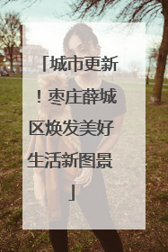 城市更新！枣庄薛城区焕发美好生活新图景