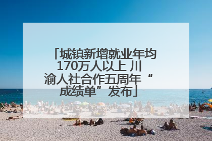 城镇新增就业年均170万人以上 川渝人社合作五周年“成绩单”发布