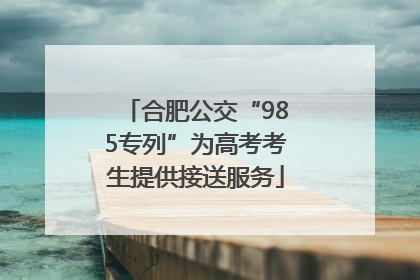 合肥公交“985专列”为高考考生提供接送服务