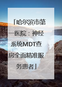 哈尔滨市第一医院：神经系统MDT查房全面精准服务患者