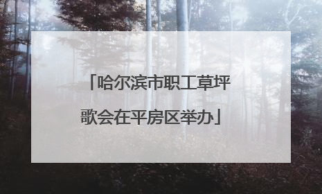 哈尔滨市职工草坪歌会在平房区举办