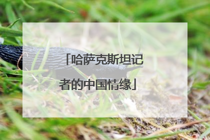 哈萨克斯坦记者的中国情缘