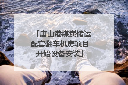 唐山港煤炭储运配套翻车机房项目开始设备安装