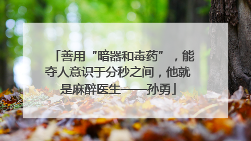 善用“暗器和毒药”，能夺人意识于分秒之间，他就是麻醉医生——孙勇