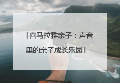 喜马拉雅亲子：声音里的亲子成长乐园