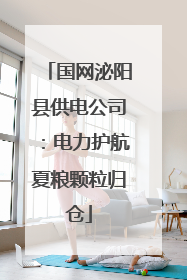 国网泌阳县供电公司：电力护航夏粮颗粒归仓
