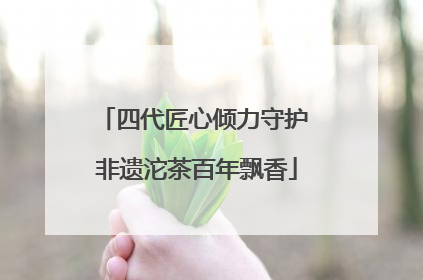 四代匠心倾力守护 非遗沱茶百年飘香