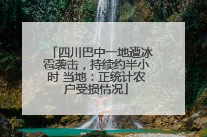 四川巴中一地遭冰雹袭击，持续约半小时 当地：正统计农户受损情况