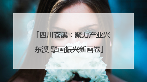四川苍溪：聚力产业兴东溪 擘画振兴新画卷