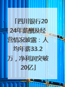 四川银行2024年薪酬及经营情况披露：人均年薪33.2万，净利润突破20亿