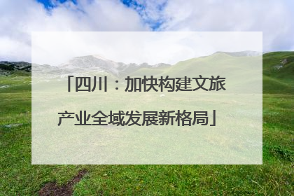 四川：加快构建文旅产业全域发展新格局
