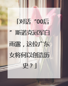 对话“00后”斯诺克冠军白雨露，这位广东女将何以创造历史？