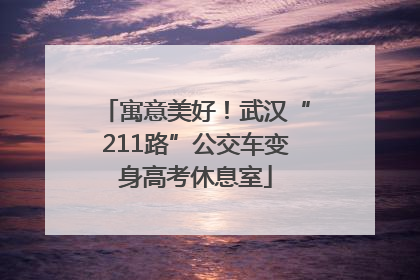 寓意美好！武汉“211路”公交车变身高考休息室