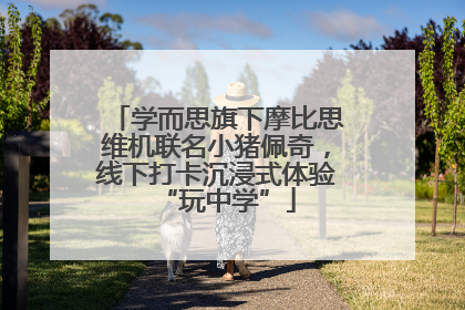 学而思旗下摩比思维机联名小猪佩奇，线下打卡沉浸式体验“玩中学”