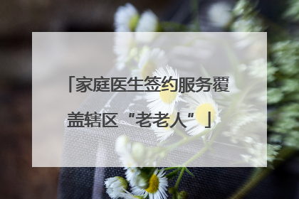 家庭医生签约服务覆盖辖区“老老人”