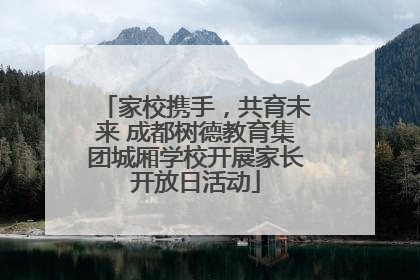 家校携手，共育未来 成都树德教育集团城厢学校开展家长开放日活动