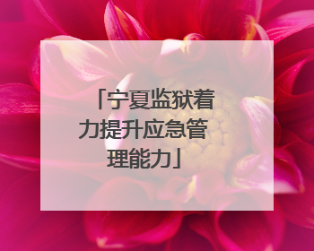 宁夏监狱着力提升应急管理能力