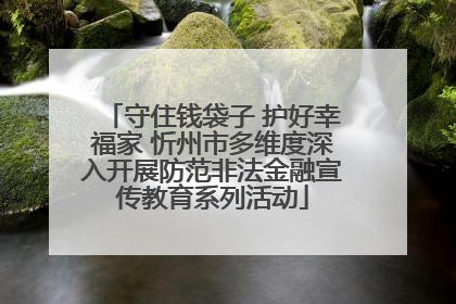 守住钱袋子 护好幸福家 忻州市多维度深入开展防范非法金融宣传教育系列活动