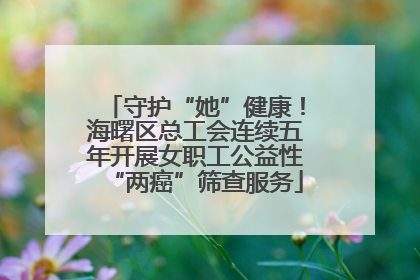 守护“她”健康！海曙区总工会连续五年开展女职工公益性“两癌”筛查服务