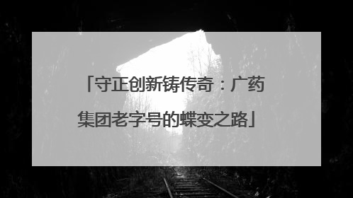 守正创新铸传奇：广药集团老字号的蝶变之路