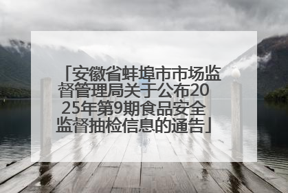 安徽省蚌埠市市场监督管理局关于公布2025年第9期食品安全监督抽检信息的通告