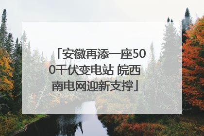 安徽再添一座500千伏变电站 皖西南电网迎新支撑