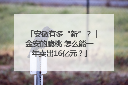 安徽有多“新”？｜金安的脆桃 怎么能一年卖出16亿元？