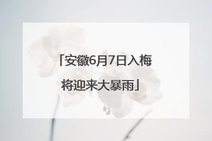 安徽6月7日入梅 将迎来大暴雨