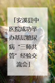 安溪县中医院成功举办基层糖尿病“三师共管”经验交流会