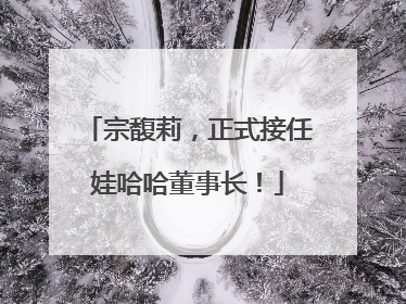 宗馥莉，正式接任娃哈哈董事长！