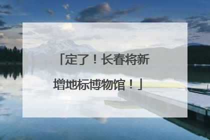 定了！长春将新增地标博物馆！