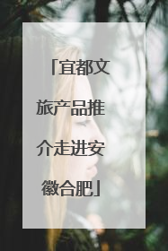 宜都文旅产品推介走进安徽合肥