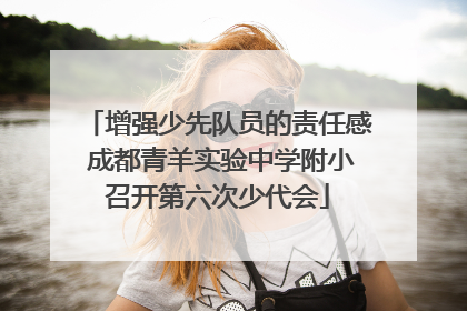 增强少先队员的责任感 成都青羊实验中学附小召开第六次少代会