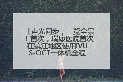 声光同步，一览全景！首次，瑞康医院首次在镇江地区使用IVUS-OCT一体机全程指导冠脉介入手术