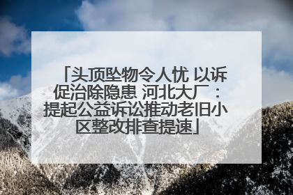头顶坠物令人忧 以诉促治除隐患 河北大厂：提起公益诉讼推动老旧小区整改排查提速