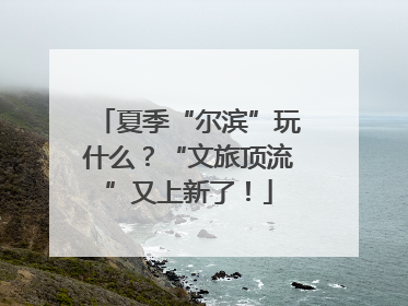 夏季“尔滨”玩什么？“文旅顶流”又上新了！