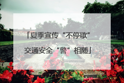 夏季宣传“不停歇” 交通安全“警”相随