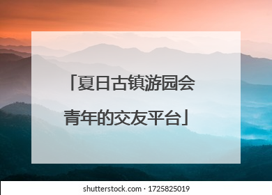 夏日古镇游园会 青年的交友平台