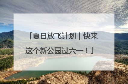 夏日放飞计划｜快来这个新公园过六一！