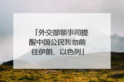 外交部领事司提醒中国公民暂勿前往伊朗、以色列