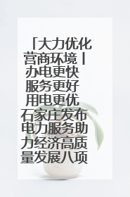 大力优化营商环境丨办电更快 服务更好 用电更优 石家庄发布电力服务助力经济高质量发展八项措施